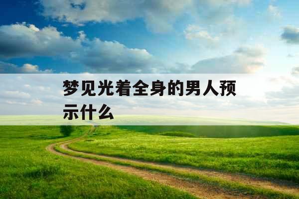 梦见光着全身的男人预示什么 