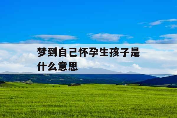梦到自己怀孕生孩子是什么意思 