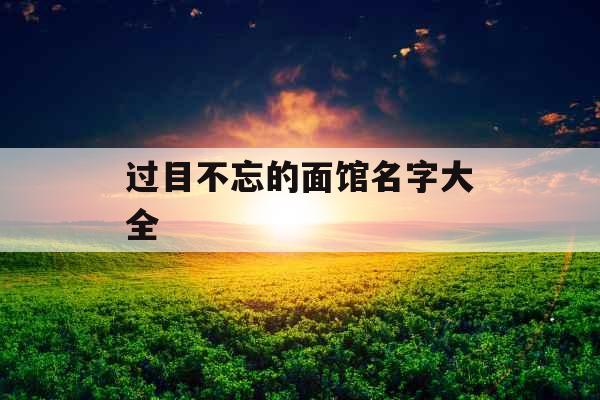 过目不忘的面馆名字大全  过目不忘的面馆名字大全