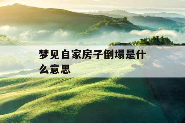 梦见自家房子倒塌是什么意思 