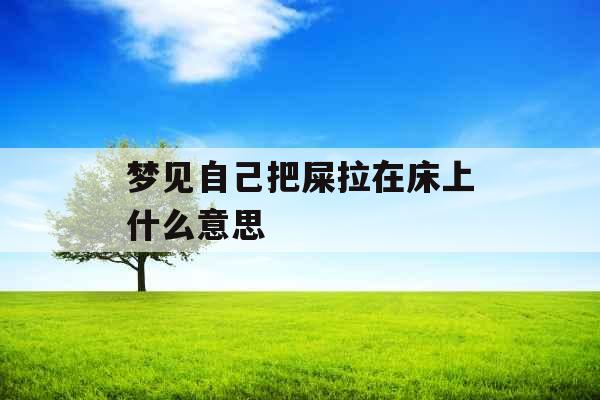 梦见自己把屎拉在床上什么意思 