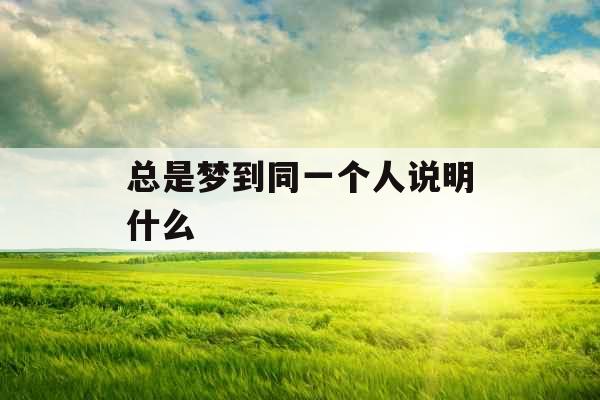 总是梦到同一个人说明什么 