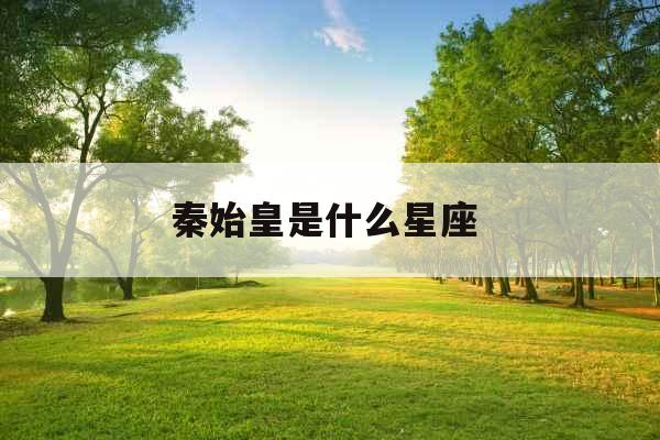 秦始皇是什么星座 