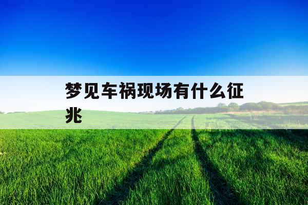 梦见车祸现场有什么征兆 