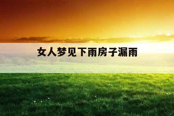 女人梦见下雨房子漏雨 