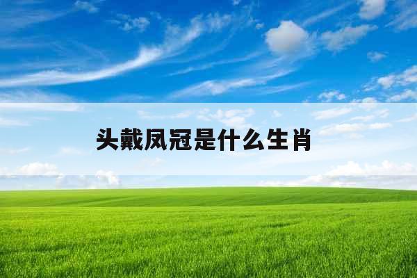 头戴凤冠是什么生肖 