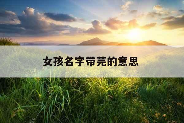 女孩名字带芫的意思 女孩名字带芫的意思