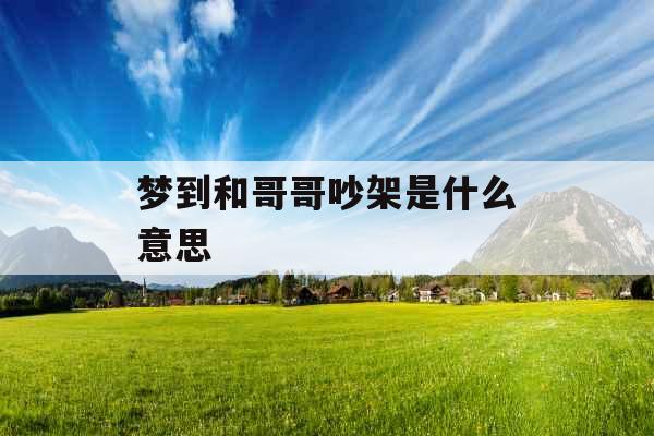 梦到和哥哥吵架是什么意思 