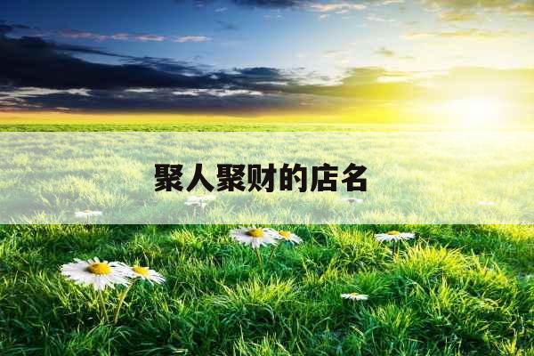 聚人聚财的店名 