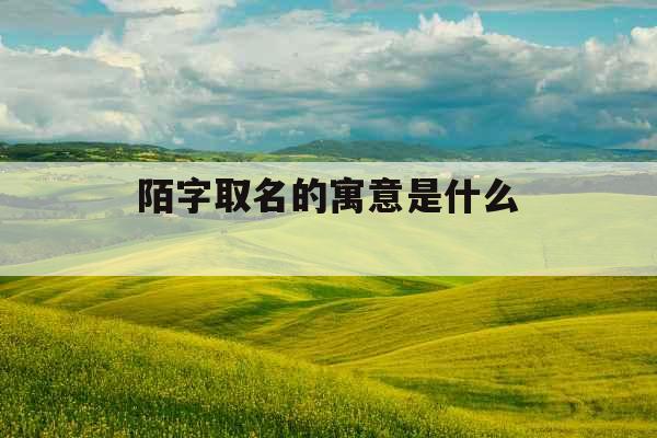 陌字取名的寓意是什么 陌字取名的寓意是什么
