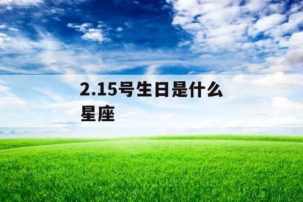 2.15号生日是什么星座  2.15号生日是什么星座