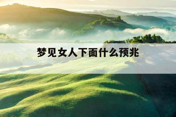 梦见女人下面什么预兆 