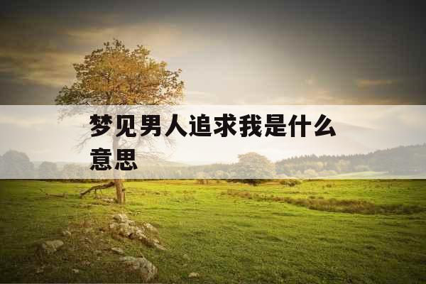 梦见男人追求我是什么意思 