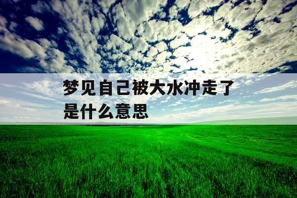 梦见自己被大水冲走了是什么意思 