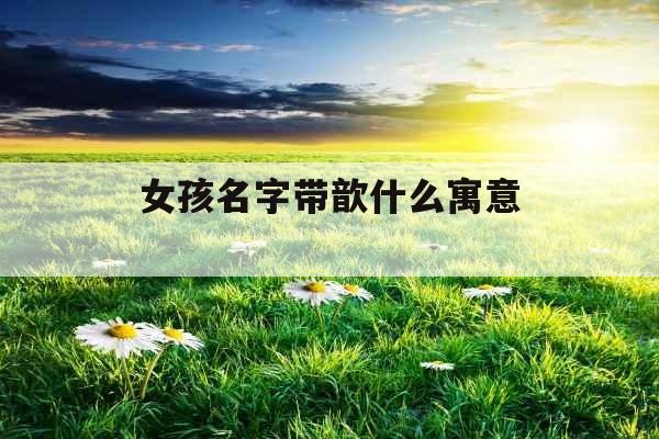 女孩名字带歆什么寓意 