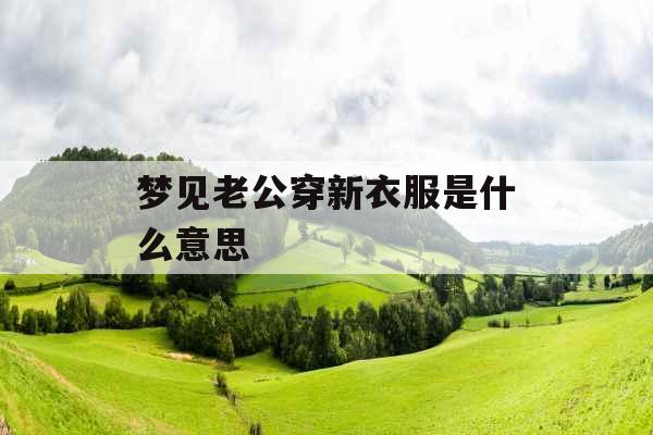 梦见老公穿新衣服是什么意思