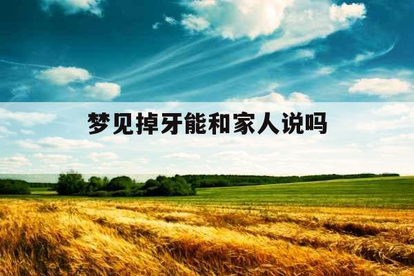 梦见掉牙能和家人说吗 梦见掉牙能和家人说吗