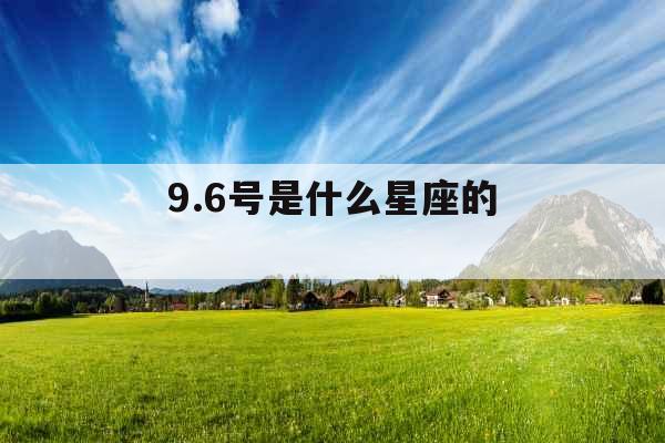 9.6号是什么星座的 9.6号是什么星座的