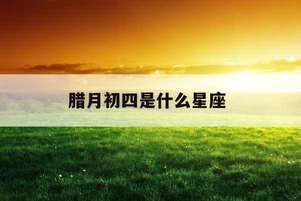 腊月初四是什么星座 