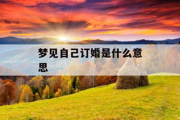 梦见自己订婚是什么意思 梦见自己订婚是什么意思