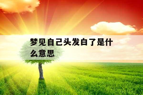 梦见自己头发白了是什么意思 