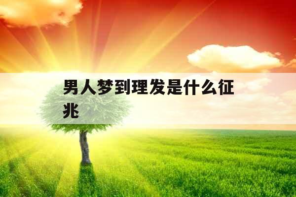 男人梦到理发是什么征兆 男人梦到理发是什么征兆