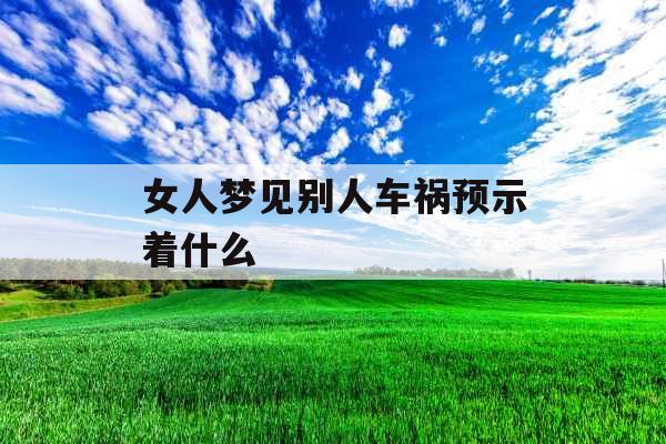 女人梦见别人车祸预示着什么 女人梦见别人车祸预示着什么