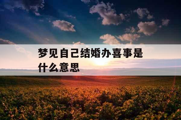 梦见自己结婚办喜事是什么意思 