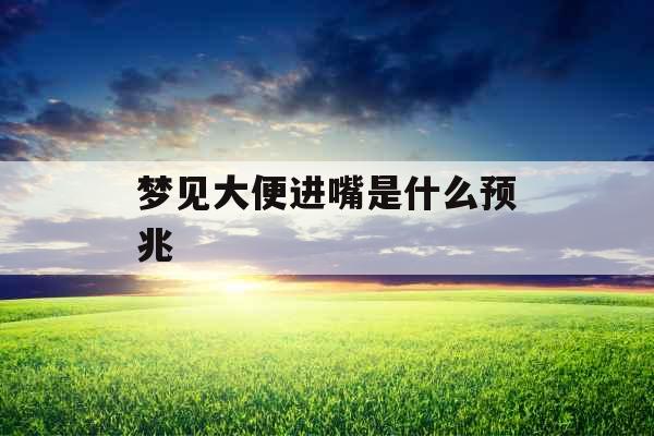 梦见大便进嘴是什么预兆 梦见大便进嘴是什么预兆