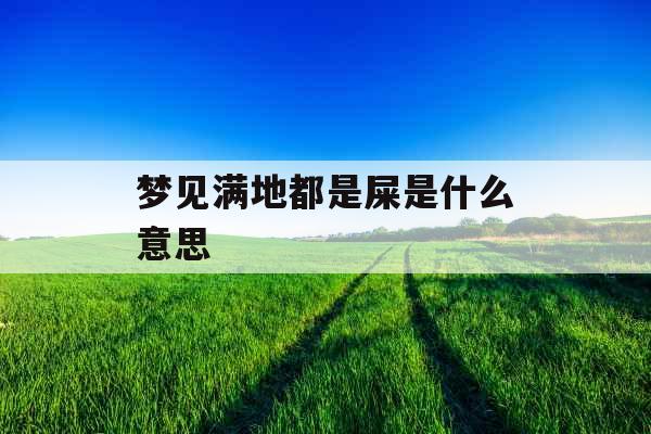 梦见满地都是屎是什么意思 梦见满地都是屎是什么意思