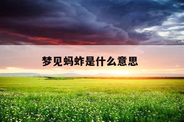 梦见蚂蚱是什么意思 梦见蚂蚱是什么意思