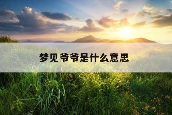 梦见爷爷是什么意思 