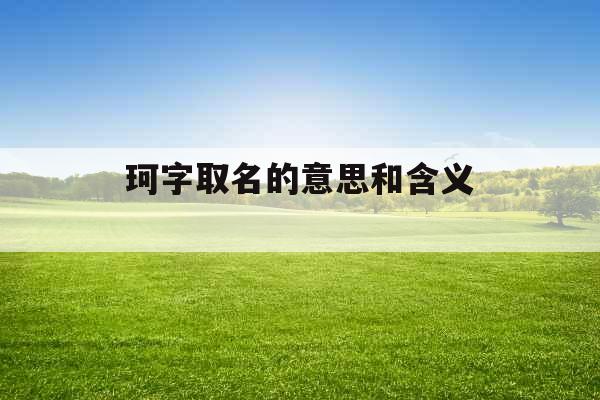 珂字取名的意思和含义 珂字取名的意思和含义