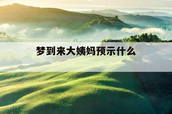 梦到来大姨妈预示什么 梦到来大姨妈预示什么