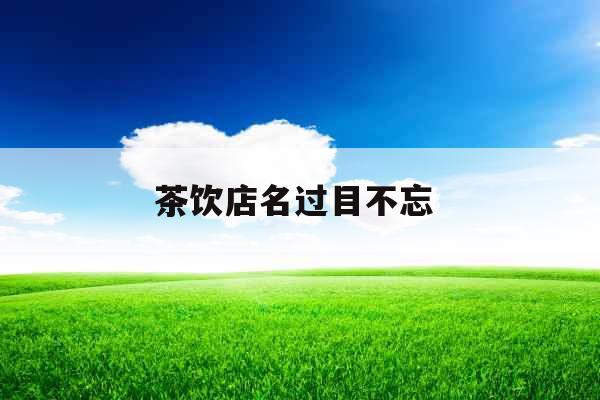 茶饮店名过目不忘 茶饮店名过目不忘