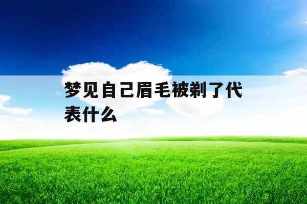 梦见自己眉毛被剃了代表什么 梦见自己眉毛被剃了代表什么
