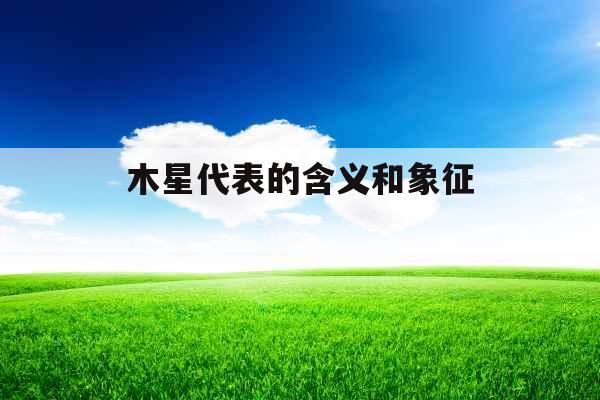 木星代表的含义和象征 木星代表的含义和象征