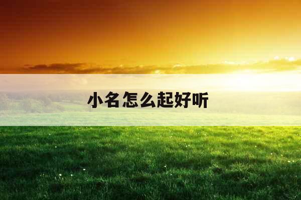 小名怎么起好听 小名怎么起好听