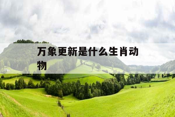 万象更新是什么生肖动物 