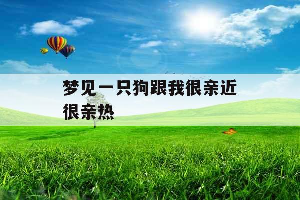梦见一只狗跟我很亲近很亲热 梦见一只狗跟我很亲近很亲热