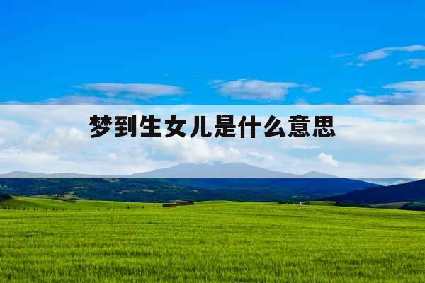 梦到生女儿是什么意思  梦到生女儿是什么意思