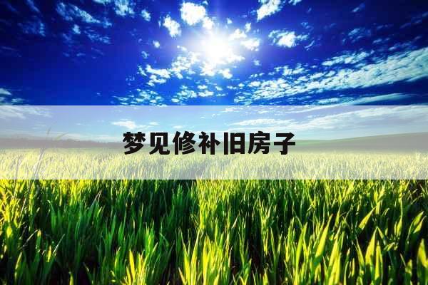 梦见修补旧房子 