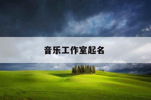 音乐工作室起名 音乐工作室起名