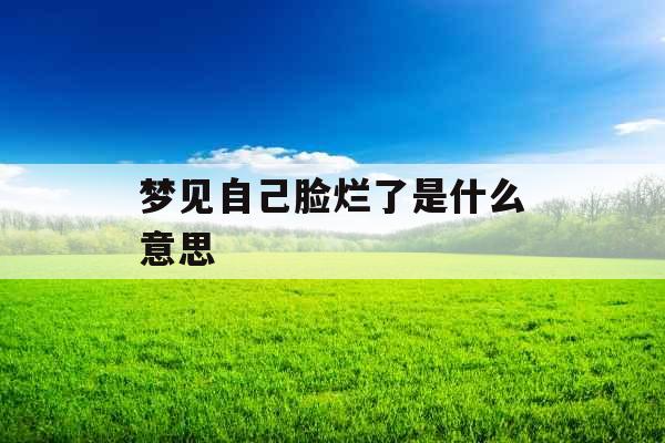 梦见自己脸烂了是什么意思 