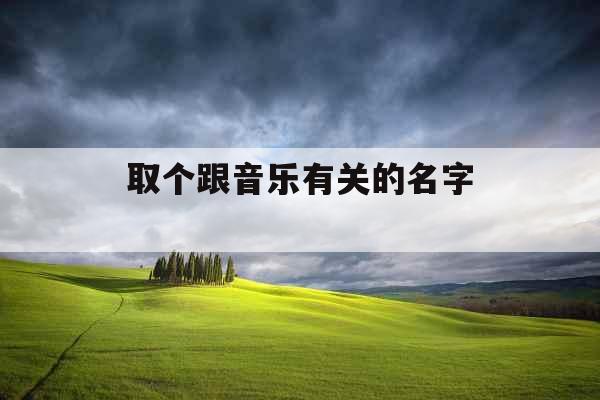 取个跟音乐有关的名字  取个跟音乐有关的名字