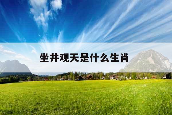 坐井观天是什么生肖  坐井观天是什么生肖