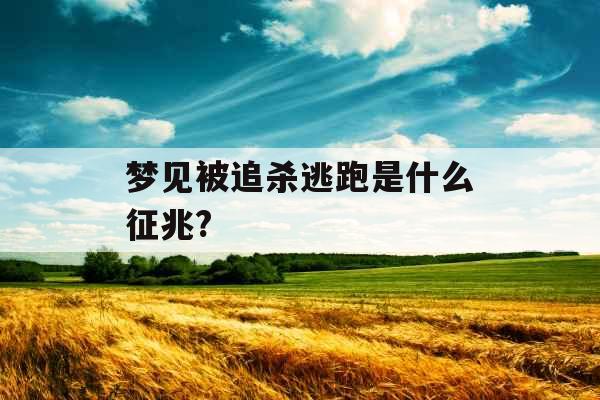 梦见被追杀逃跑是什么征兆? 