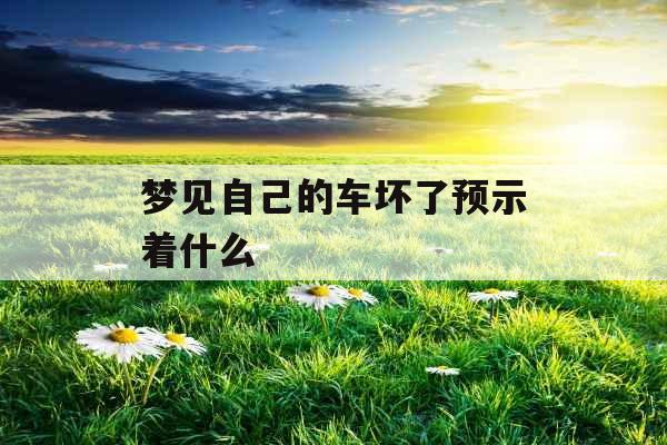 梦见自己的车坏了预示着什么 