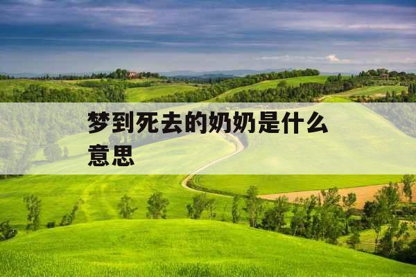 梦到死去的奶奶是什么意思 