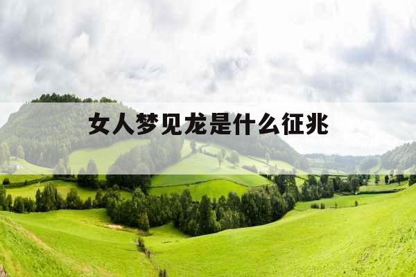 女人梦见龙是什么征兆 